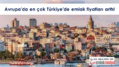 Avrupa’da en çok Türkiye’de emlak fiyatları arttı!