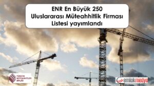 2026 yılı ENR En Büyük 250 Uluslararası Müteahhitlik Firması Listesi yayımlandı