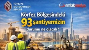 Körfez’deki 93 şantiyemizin durumu ne olacak?