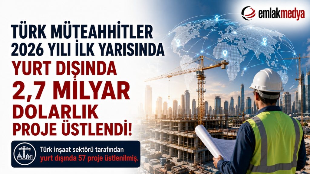 Türk Müteahhitler 2026 yılı ilk yarısında yurt dışında 2,7 milyar dolarlık proje üstlendi